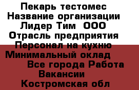 Пекарь-тестомес › Название организации ­ Лидер Тим, ООО › Отрасль предприятия ­ Персонал на кухню › Минимальный оклад ­ 25 000 - Все города Работа » Вакансии   . Костромская обл.